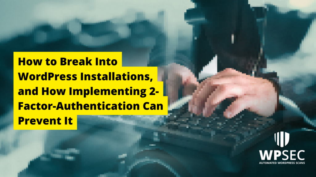 How to Break Into WordPress Installations, and How Implementing 2-Factor-Authentication Can Prevent It